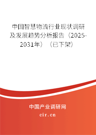 中國智慧物流行業(yè)現(xiàn)狀調(diào)研及發(fā)展趨勢分析報告（2025-2031年）（已下架）