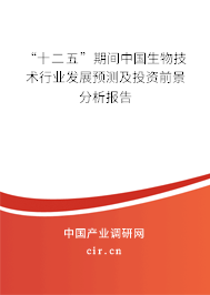 “十二五”期間中國(guó)生物技術(shù)行業(yè)發(fā)展預(yù)測(cè)及投資前景分析報(bào)告