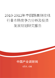 2010-2012年中國路面刻紋機(jī)行業(yè)市場競爭力分析及投資發(fā)展規(guī)劃研究報(bào)告