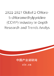 2021-2027 Global 2-Chloro-5-chloromethylpyridine (CCMP) Industry In-Depth Research and Trends Analysis Report