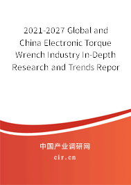 2021-2027 Global and China Electronic Torque Wrench Industry In-Depth Research and Trends Report