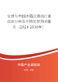 全球與中國冰箱壓縮機(jī)行業(yè)調(diào)查分析及市場前景預(yù)測報告（2024-2030年）