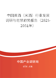 中國黃酒（米酒）行業(yè)發(fā)展調(diào)研與前景趨勢報(bào)告（2025-2031年）