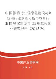 中國(guó)教育行業(yè)信息化建設(shè)與it應(yīng)用行業(yè)調(diào)查分析與教育行業(yè)信息化建設(shè)與it應(yīng)用龍頭企業(yè)研究報(bào)告（2013版）