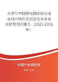 全球與中國靜電圓盤自動涂裝機市場現(xiàn)狀調查及未來發(fā)展趨勢預測報告（2025-2031年）