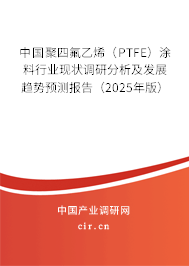中國聚四氟乙烯（PTFE）涂料行業(yè)現(xiàn)狀調(diào)研分析及發(fā)展趨勢預(yù)測報(bào)告（2025年版）