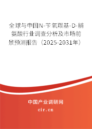 全球與中國N-芐氧羰基-D-脯氨酸行業(yè)調(diào)查分析及市場前景預(yù)測報告（2025-2031年）