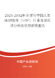 2025-2031年全球與中國(guó)人類輸卵管液（HTF）行業(yè)發(fā)展現(xiàn)狀分析及前景趨勢(shì)報(bào)告