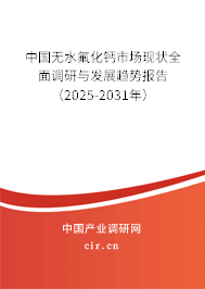 中國(guó)無水氟化鈣市場(chǎng)現(xiàn)狀全面調(diào)研與發(fā)展趨勢(shì)報(bào)告（2025-2031年）