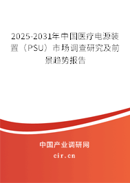 2025-2031年中國醫(yī)療電源裝置（PSU）市場調(diào)查研究及前景趨勢報(bào)告