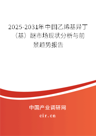 2025-2031年中國(guó)乙烯基異丁（基）醚市場(chǎng)現(xiàn)狀分析與前景趨勢(shì)報(bào)告