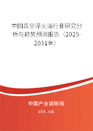中國真空淬火油行業(yè)研究分析與趨勢預(yù)測報(bào)告（2025-2031年）