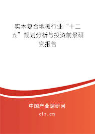 實木復(fù)合地板行業(yè)“十二五”規(guī)劃分析與投資前景研究報告