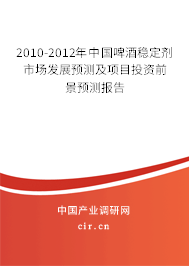 2010-2012年中國啤酒穩(wěn)定劑市場發(fā)展預(yù)測及項目投資前景預(yù)測報告