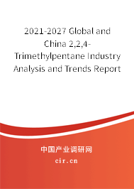 2021-2027 Global and China 2,2,4-Trimethylpentane Industry Analysis and Trends Report