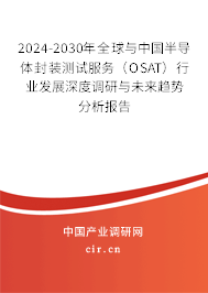 2024-2030年全球與中國半導(dǎo)體封裝測試服務(wù)（OSAT）行業(yè)發(fā)展深度調(diào)研與未來趨勢分析報告