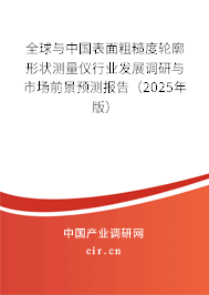 全球與中國表面粗糙度輪廓形狀測量儀行業(yè)發(fā)展調(diào)研與市場前景預(yù)測報告（2025年版）
