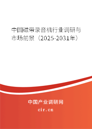 中國磁帶錄音機(jī)行業(yè)調(diào)研與市場前景（2025-2031年）