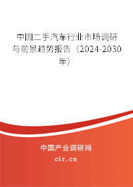 中國二手汽車行業(yè)市場調(diào)研與前景趨勢報告（2024-2030年）