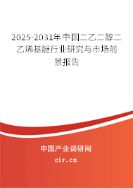 2025-2031年中國二乙二醇二乙烯基醚行業(yè)研究與市場前景報(bào)告