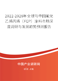 2022-2028年全球與中國氟化乙烯丙烯（FEP）涂料市場深度調研與發(fā)展趨勢預測報告