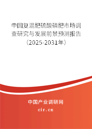 中國復(fù)混肥硫酸磷肥市場調(diào)查研究與發(fā)展前景預(yù)測報告（2025-2031年）