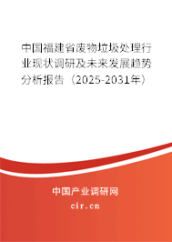 中國福建省廢物垃圾處理行業(yè)現(xiàn)狀調(diào)研及未來發(fā)展趨勢分析報告（2025-2031年）