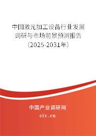 中國激光加工設(shè)備行業(yè)發(fā)展調(diào)研與市場前景預(yù)測報告（2025-2031年）