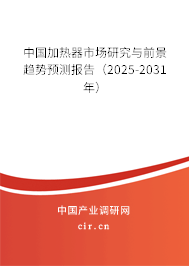 中國加熱器市場研究與前景趨勢預(yù)測報(bào)告（2025-2031年）