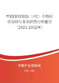 中國聚碳酸酯（PC）市場現(xiàn)狀調(diào)研與發(fā)展趨勢分析報告（2025-2031年）
