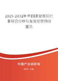 2025-2031年中國(guó)康復(fù)醫(yī)院行業(yè)研究分析與發(fā)展前景預(yù)測(cè)報(bào)告
