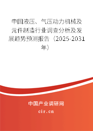 中國液壓、氣壓動力機械及元件制造行業(yè)調(diào)查分析及發(fā)展趨勢預(yù)測報告（2025-2031年）