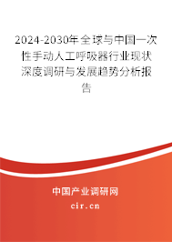 2024-2030年全球與中國一次性手動(dòng)人工呼吸器行業(yè)現(xiàn)狀深度調(diào)研與發(fā)展趨勢(shì)分析報(bào)告