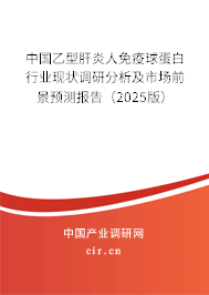 中國(guó)乙型肝炎人免疫球蛋白行業(yè)現(xiàn)狀調(diào)研分析及市場(chǎng)前景預(yù)測(cè)報(bào)告（2025版）