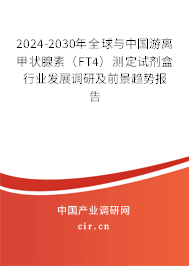2024-2030年全球與中國(guó)游離甲狀腺素（FT4）測(cè)定試劑盒行業(yè)發(fā)展調(diào)研及前景趨勢(shì)報(bào)告