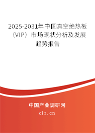 2025-2031年中國真空絕熱板（VIP）市場現(xiàn)狀分析及發(fā)展趨勢報告
