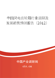 中國風(fēng)電齒輪箱行業(yè)調(diào)研及發(fā)展趨勢預(yù)測報(bào)告（2012）
