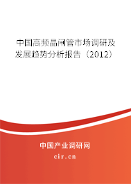 中國高頻晶閘管市場調(diào)研及發(fā)展趨勢分析報(bào)告（2012）