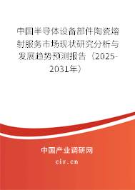 中國半導(dǎo)體設(shè)備部件陶瓷熔射服務(wù)市場現(xiàn)狀研究分析與發(fā)展趨勢預(yù)測報告（2025-2031年）