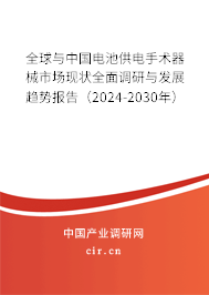 全球與中國電池供電手術器械市場現(xiàn)狀全面調研與發(fā)展趨勢報告（2024-2030年）