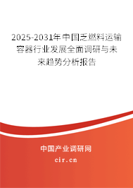 2025-2031年中國(guó)乏燃料運(yùn)輸容器行業(yè)發(fā)展全面調(diào)研與未來(lái)趨勢(shì)分析報(bào)告