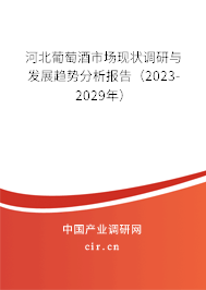 河北葡萄酒市場現(xiàn)狀調(diào)研與發(fā)展趨勢分析報告（2023-2029年）