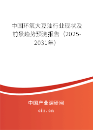 中國環(huán)氧大豆油行業(yè)現(xiàn)狀及前景趨勢預(yù)測報(bào)告（2025-2031年）