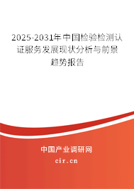 2025-2031年中國檢驗(yàn)檢測認(rèn)證服務(wù)發(fā)展現(xiàn)狀分析與前景趨勢報(bào)告