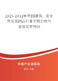 2025-2031年中國建筑、安全用金屬制品行業(yè)市場分析與發(fā)展前景預(yù)測