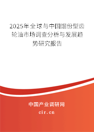 2025年全球與中國餾份型齒輪油市場調(diào)查分析與發(fā)展趨勢研究報告