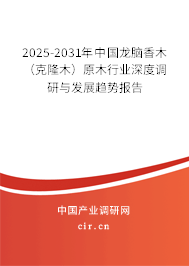 2025-2031年中國(guó)龍腦香木（克隆木）原木行業(yè)深度調(diào)研與發(fā)展趨勢(shì)報(bào)告