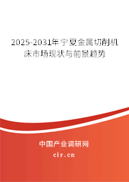 2025-2031年寧夏金屬切削機(jī)床市場現(xiàn)狀與前景趨勢