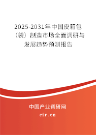 2025-2031年中國皮箱包（袋）制造市場全面調(diào)研與發(fā)展趨勢預測報告