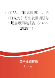 中國SSL （固態(tài)照明） 、 FL （日光燈）行業(yè)發(fā)展調(diào)研與市場前景預(yù)測報告（2022-2028年）